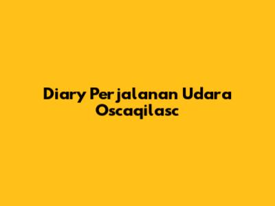 Diary Perjalanan Udara Oscaqilasc
