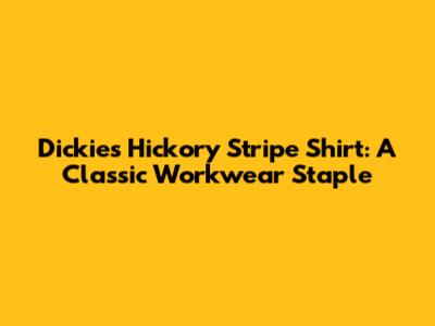 Dickies Hickory Stripe Shirt: A Classic Workwear Staple