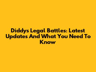 Diddy's Legal Battles: Latest Updates And What You Need To Know