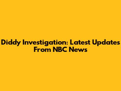 Diddy Investigation: Latest Updates From NBC News
