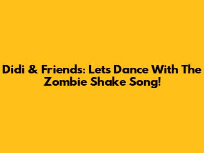 Didi & Friends: Let's Dance With The Zombie Shake Song!