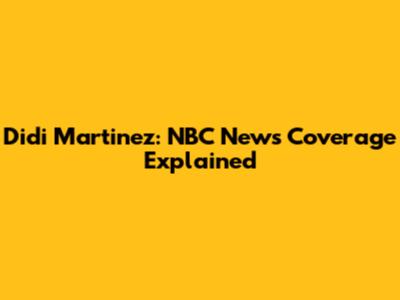 Didi Martinez: NBC News Coverage Explained