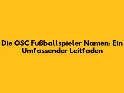 Die OSC Fußballspieler Namen: Ein Umfassender Leitfaden