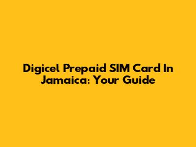 Digicel Prepaid SIM Card In Jamaica: Your Guide