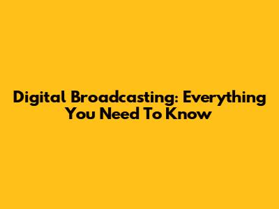 Digital Broadcasting: Everything You Need To Know