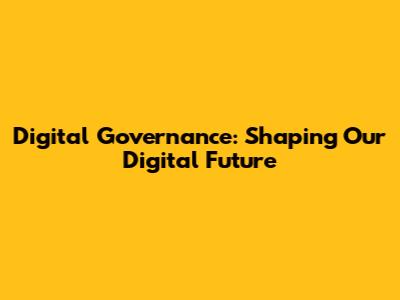 Digital Governance: Shaping Our Digital Future