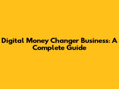 Digital Money Changer Business: A Complete Guide