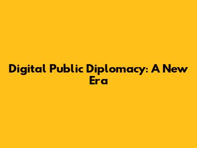 Digital Public Diplomacy: A New Era