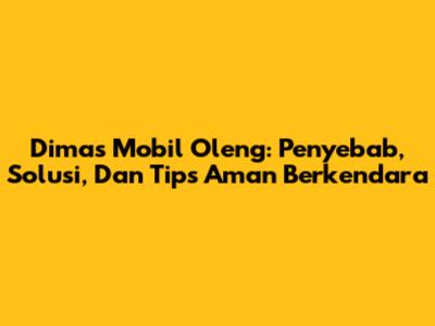 Dimas Mobil Oleng: Penyebab, Solusi, Dan Tips Aman Berkendara