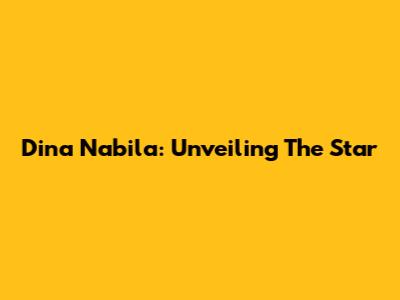 Dina Nabila: Unveiling The Star