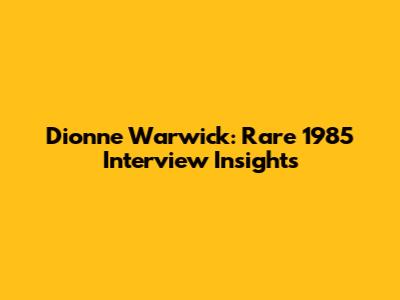 Dionne Warwick: Rare 1985 Interview Insights
