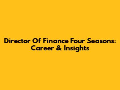 Director Of Finance Four Seasons: Career & Insights