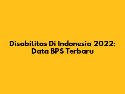 Disabilitas Di Indonesia 2022: Data BPS Terbaru