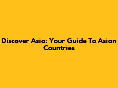 Discover Asia: Your Guide To Asian Countries