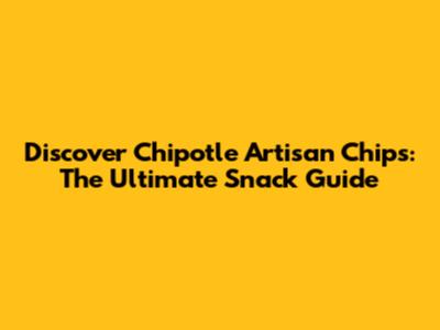 Discover Chipotle Artisan Chips: The Ultimate Snack Guide