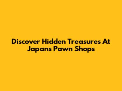 Discover Hidden Treasures At Japan's Pawn Shops