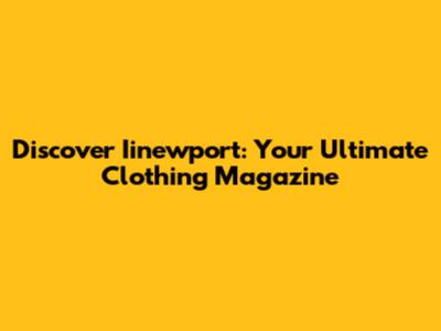 Discover Iinewport: Your Ultimate Clothing Magazine
