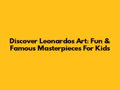Discover Leonardo's Art: Fun & Famous Masterpieces For Kids