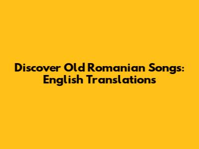 Discover Old Romanian Songs: English Translations
