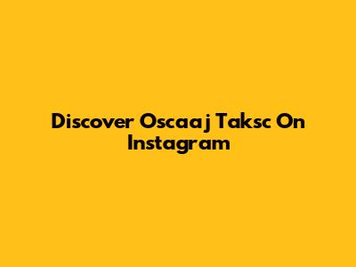 Discover Oscaaj Taksc On Instagram