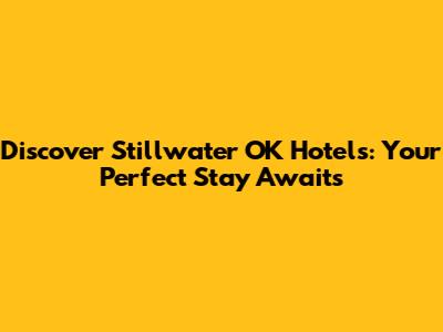 Discover Stillwater OK Hotels: Your Perfect Stay Awaits
