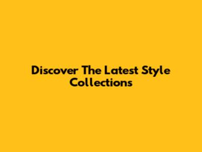 Discover The Latest Style Collections