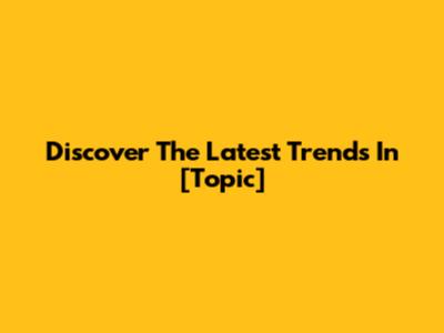 Discover The Latest Trends In [Topic]