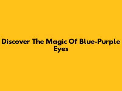Discover The Magic Of Blue-Purple Eyes