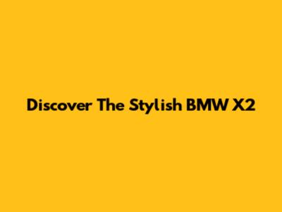 Discover The Stylish BMW X2
