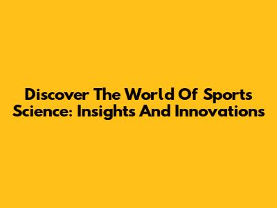 Discover The World Of Sports Science: Insights And Innovations