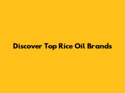 Discover Top Rice Oil Brands