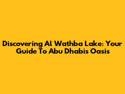 Discovering Al Wathba Lake: Your Guide To Abu Dhabi's Oasis