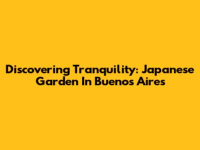Discovering Tranquility: Japanese Garden In Buenos Aires