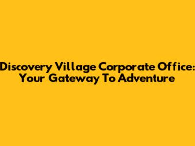 Discovery Village Corporate Office: Your Gateway To Adventure