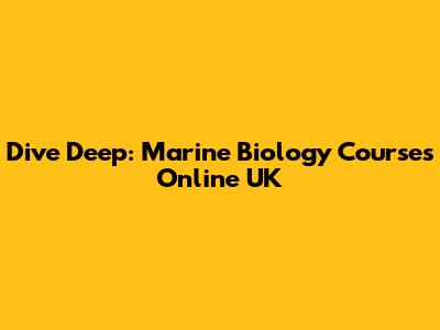 Dive Deep: Marine Biology Courses Online UK