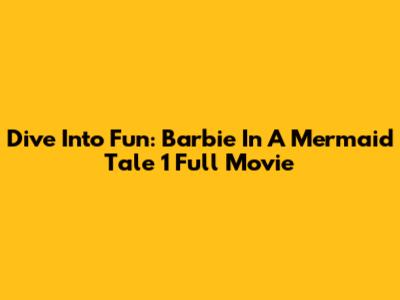 Dive Into Fun: Barbie In A Mermaid Tale 1 Full Movie