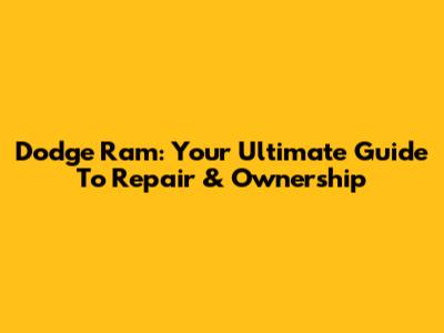 Dodge Ram: Your Ultimate Guide To Repair & Ownership