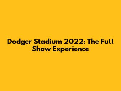 Dodger Stadium 2022: The Full Show Experience