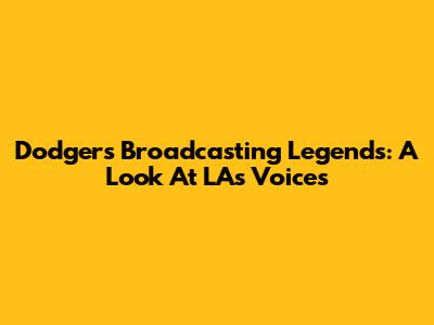 Dodgers Broadcasting Legends: A Look At LA's Voices