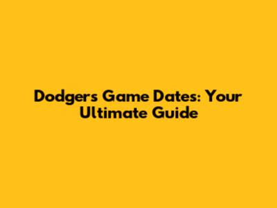 Dodgers Game Dates: Your Ultimate Guide