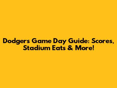 Dodgers Game Day Guide: Scores, Stadium Eats & More!