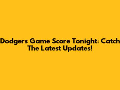 Dodgers Game Score Tonight: Catch The Latest Updates!