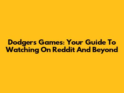 Dodgers Games: Your Guide To Watching On Reddit And Beyond
