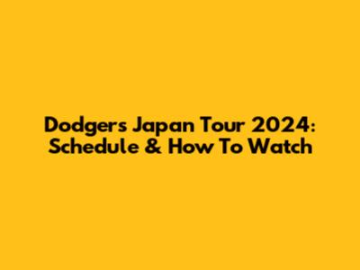 Dodgers Japan Tour 2024: Schedule & How To Watch