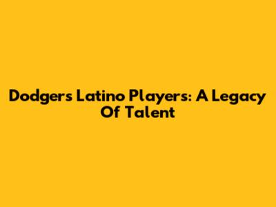 Dodgers Latino Players: A Legacy Of Talent