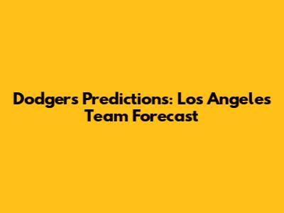 Dodgers Predictions: Los Angeles Team Forecast