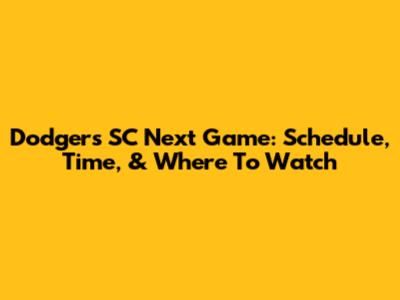 Dodgers SC Next Game: Schedule, Time, & Where To Watch