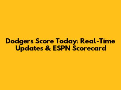 Dodgers Score Today: Real-Time Updates & ESPN Scorecard