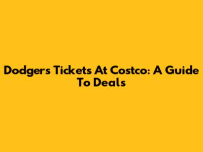 Dodgers Tickets At Costco: A Guide To Deals