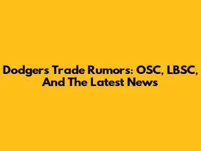 Dodgers Trade Rumors: OSC, LBSC, And The Latest News
